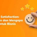Customer Satisfaction: Pengertian dan Mengapa Penting untuk Bisnis
