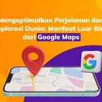 Manfaat Google Maps untuk Optimalkan Perjalanan & Eksplorasi Dunia