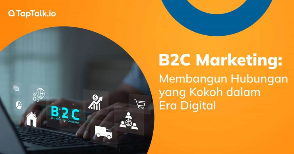 B2C Marketing: Membangun Hubungan yang Kokoh dalam Era Digital